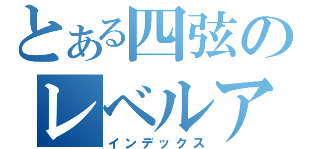 とある四弦のレベルアッパー（インデックス）