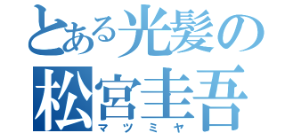 とある光髪の松宮圭吾（マツミヤ）