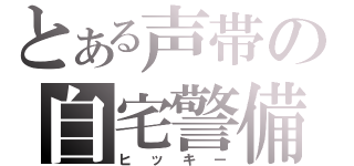 とある声帯の自宅警備（ヒッキー）