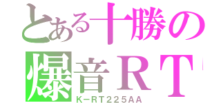 とある十勝の爆音ＲＴ（Ｋ－ＲＴ２２５ＡＡ）