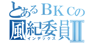 とあるＢＫＣの風紀委員Ⅱ（インデックス）