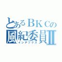 とあるＢＫＣの風紀委員Ⅱ（インデックス）