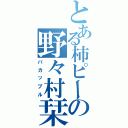 とある柿ピーの野々村栞（バカップル）