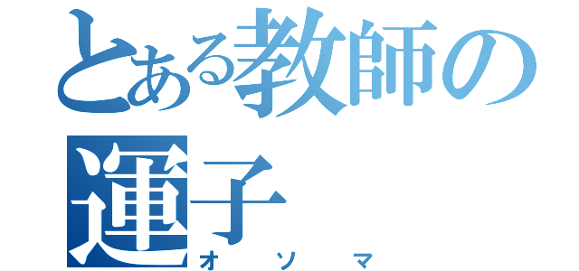 とある教師の運子（オソマ）