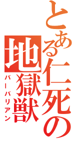 とある仁死の地獄獣（バーバリアン）