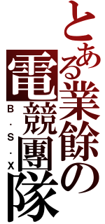 とある業餘の電競團隊（Ｂ．Ｓ．Ｘ）