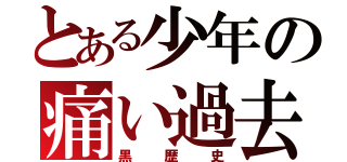 とある少年の痛い過去（黒歴史）