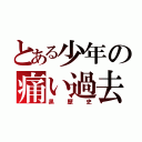 とある少年の痛い過去（黒歴史）