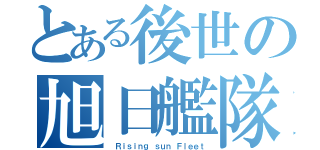 とある後世の旭日艦隊（ Ｒｉｓｉｎｇ ｓｕｎ Ｆｌｅｅｔ）