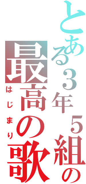 とある３年５組の最高の歌（はじまり）