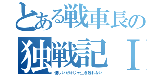 とある戦車長の独戦記Ⅰ（優しいだけじゃ生き残れない）