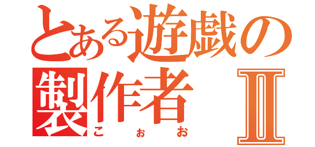 とある遊戯の製作者Ⅱ（こぉお）