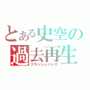 とある史空の過去再生（フラッシュバック）