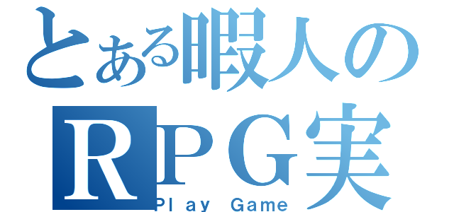 とある暇人のＲＰＧ実況（Ｐｌａｙ Ｇａｍｅ）