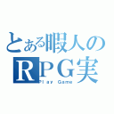 とある暇人のＲＰＧ実況（Ｐｌａｙ Ｇａｍｅ）