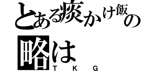 とある痰かけ飯の略は（ＴＫＧ）