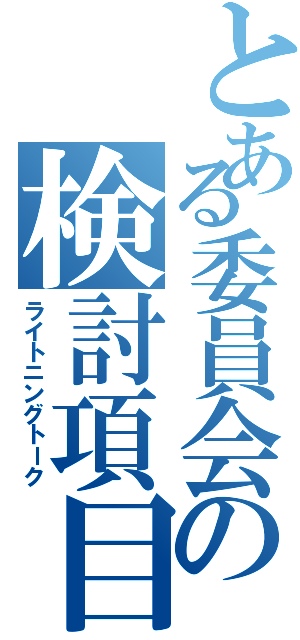 とある委員会の検討項目（ライトニングトーク）