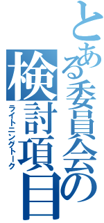 とある委員会の検討項目（ライトニングトーク）