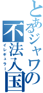 とあるジャワの不法入国（イレギュラー）