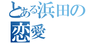 とある浜田の恋愛（）