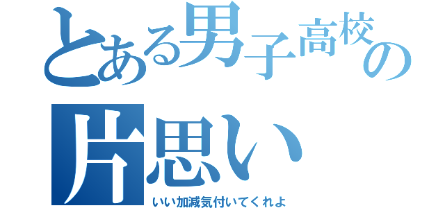 とある男子高校生の片思い（いい加減気付いてくれよ）