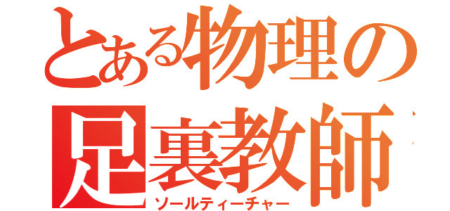 とある物理の足裏教師（ソールティーチャー）