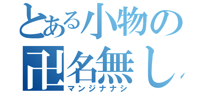 とある小物の卍名無し（マンジナナシ）