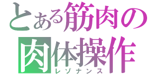 とある筋肉の肉体操作（レゾナンス）