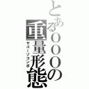 とあるＯＯＯの重量形態（サゴーゾコンボ）