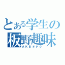 とある学生の板野趣味（ＡＫＢオタク）