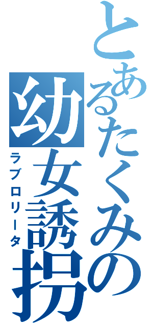 とあるたくみの幼女誘拐（ラブロリータ）