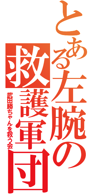 とある左腕の救護軍団（武田勝ちゃんを救う会）