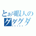 とある暇人のグダグダ（ｓｋｙｐｅ）