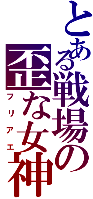 とある戦場の歪な女神（フリアエ）