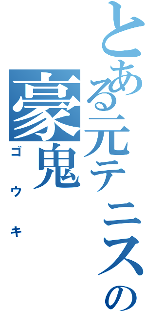 とある元テニス部の豪鬼Ⅱ（ゴウキ）