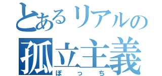 とあるリアルの孤立主義（ぼっち）