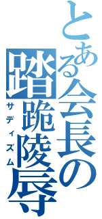 とある会長の踏跪陵辱（サディズム）