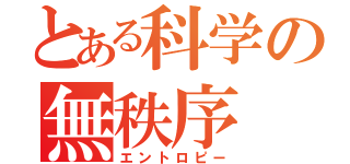 とある科学の無秩序（エントロピー）