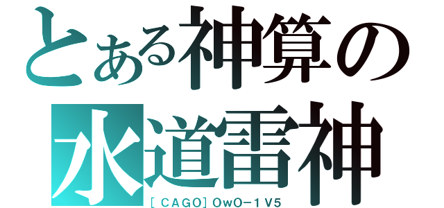 とある神算の水道雷神（［ＣＡＧＯ］ＯｗＯ－１Ｖ５）