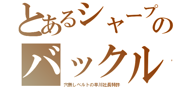 とあるシャープのバックル（穴無しベルトの早川社長特許）