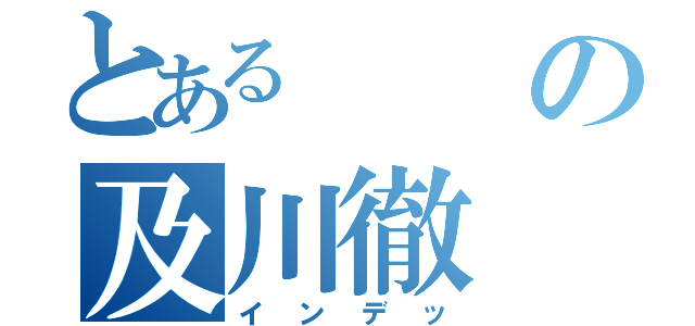 とあるの及川徹（インデッ）