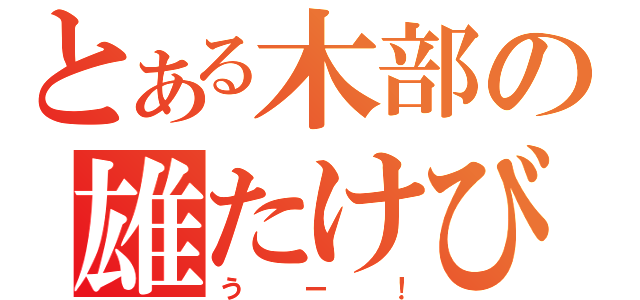 とある木部の雄たけび（うー！）