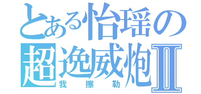 とある怡瑶の超逸威炮Ⅱ（我擦勒）