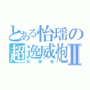 とある怡瑶の超逸威炮Ⅱ（我擦勒）