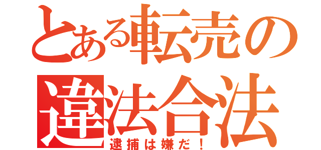 とある転売の違法合法（逮捕は嫌だ！）