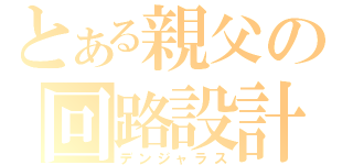 とある親父の回路設計（デンジャラス）