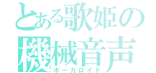 とある歌姫の機械音声（ボーカロイド）