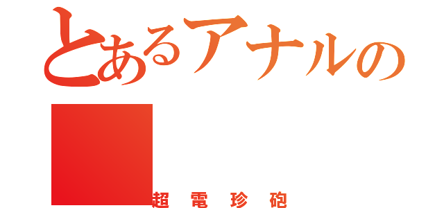 とあるアナルの（超電珍砲）