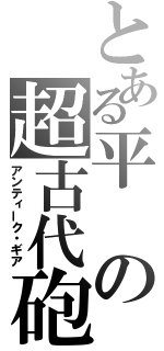 とある平の超古代砲（アンティーク・ギア）