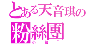 とある天音琪の粉絲團（小薇~）